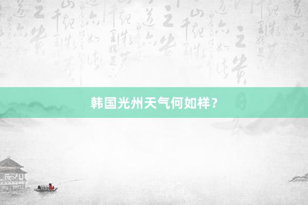 韩国光州天气何如样？