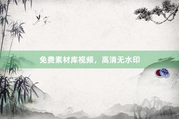 免费素材库视频，高清无水印